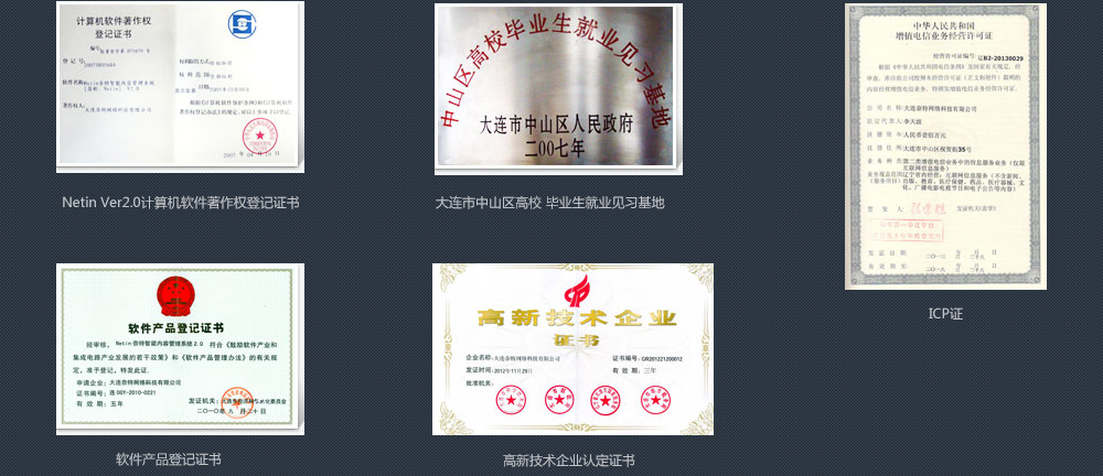Netin Ver2.0計(jì)算機(jī)軟件著作權(quán)登記證書(shū);大連市中山區(qū)高校 畢業(yè)生就業(yè)見(jiàn)習(xí)基地;ICP證,軟件產(chǎn)品登記證書(shū),高新技術(shù)企業(yè)認(rèn)定證書(shū)